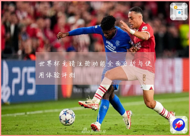 世界杯竞猜注册功能全面分析与使用体验评测