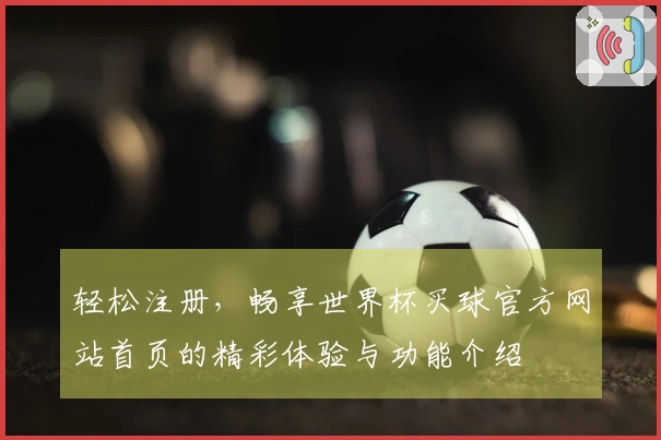轻松注册，畅享世界杯买球官方网站首页的精彩体验与功能介绍