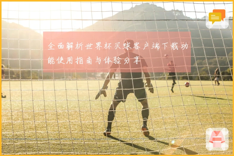 全面解析世界杯买球客户端下载功能使用指南与体验分享