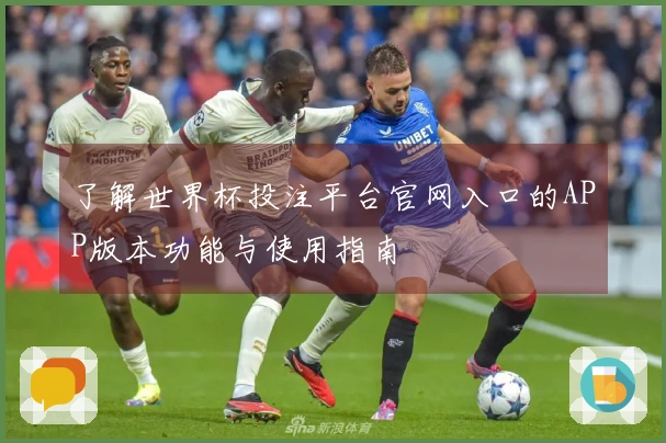 了解世界杯投注平台官网入口的APP版本功能与使用指南