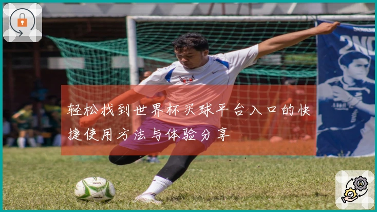 轻松找到世界杯买球平台入口的快捷使用方法与体验分享