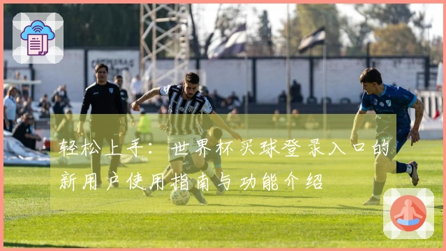 轻松上手：世界杯买球登录入口的新用户使用指南与功能介绍