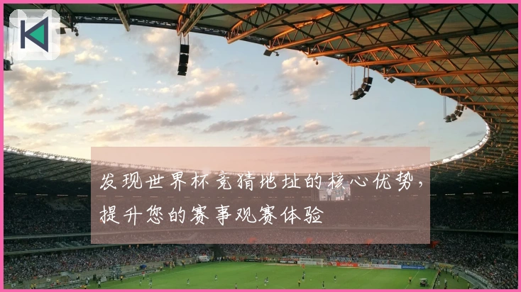 发现世界杯竞猜地址的核心优势，提升您的赛事观赛体验
