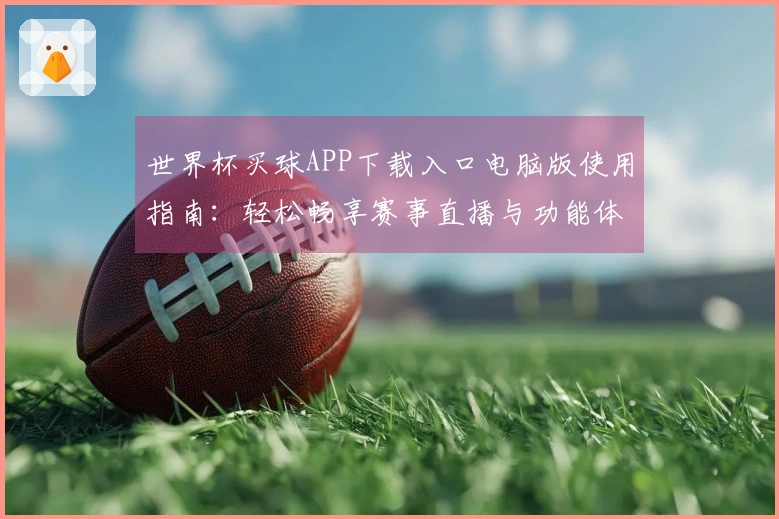 世界杯买球APP下载入口电脑版使用指南：轻松畅享赛事直播与功能体验