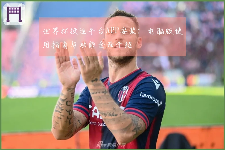 世界杯投注平台APP安装：电脑版使用指南与功能全面介绍