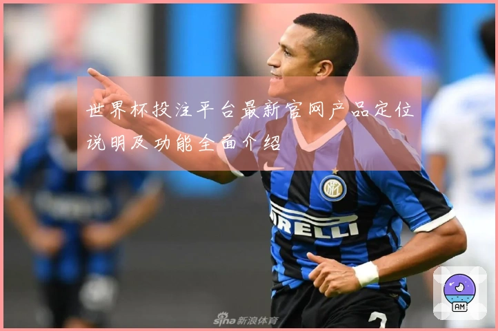 世界杯投注平台最新官网产品定位说明及功能全面介绍
